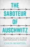 The Saboteur of Auschwitz: The Inspiring True Story of a British Soldier Held Prisoner in Auschwitz - Colin Rushton