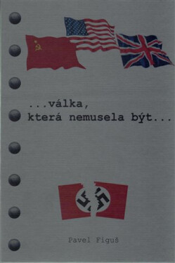 Válka, která nemusela být... Polopravdy a nepravdy o druhé světové válce a jak to viděl W.S.CHURCHILL - Pavel Figuš
