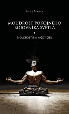 Moudrost pokojného bojovníka Světla Moudrosti na každý den Miloš Matula