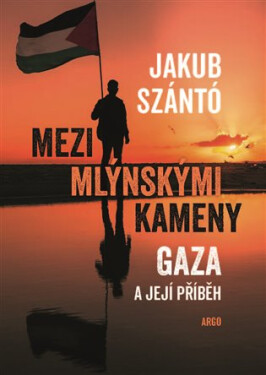 Mezi mlýnskými kameny - Gaza a její příběh - Jakub Szántó