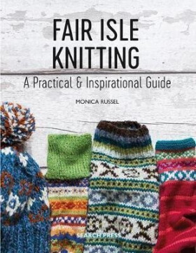 Fair Isle Knitting : A Practical & Inspirational Guide - Monica Russel