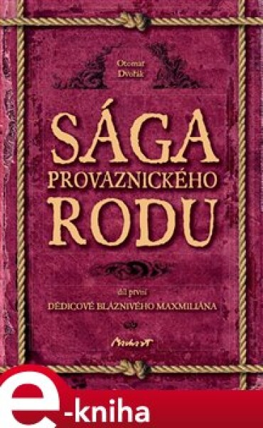 Sága provaznického rodu 1. díl. Dědicové bláznivého Maxmiliána - Otomar Dvořák e-kniha