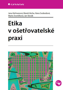 Etika v ošetřovatelské praxi - Marek Vácha, Ján Slovák, Hana Svobodová, Jana Heřmanová, Marie Zvoníčková