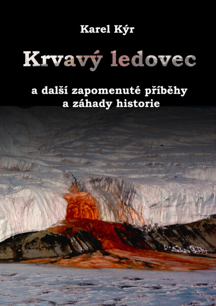 Krvavý ledovec a další zapomenuté příběhy a záhady historie - Karel Kýr