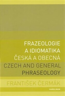 Frazeologie a idiomatika česká a obecná / Czech and general phraseology - František Čermák