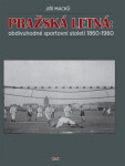 Pražská Letná: obdivuhodné sportovní století 1860-1960 Jiří Macků