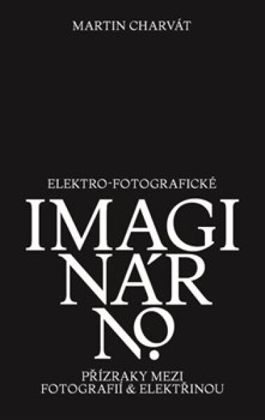 Elektro-fotografické imaginárno - Přízraky mezi fotografií a elektřinou - Martin Charvát