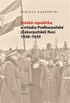 Polská republika otázka Podkarpatské (Zakarpatské) Rusi 1938–1939 Dariusz Dabrowski