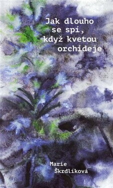 Jak dlouho se spí, když kvetou orchideje - Marie Škrdlíková