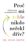 Proč mi tohle nikdo neřekl dřív - Užitečné rady na nástrahy života - Julie Smith