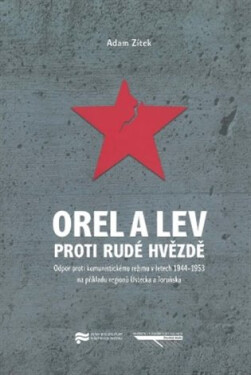 Orel a lev proti rudé hvězdě - Odpor proti komunistickému režimu v letech 1944-1953 na příkladu regionů regionů Ústecka a Toruňska - Adam Zítek