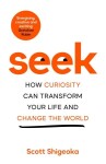 Seek: How Curiosity Can Transform Your Life and Change the World - Scott Shigeoka