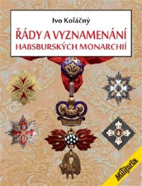 Řády vyznamenání habsburských monarchií Ivan Koláčný