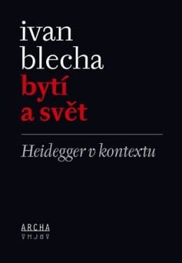 Bytí a svět - Heidegger v kontextu - Ivan Blecha