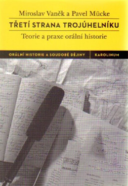 Třetí strana trojúhelníku - Teorie a praxe orální historie, 1. vydání - Miroslav Vaněk