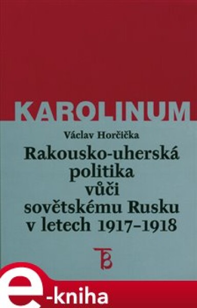 Rakousko-uherská politika vůči sovětskému Rusku 1917-1918 - Václav Horčička e-kniha