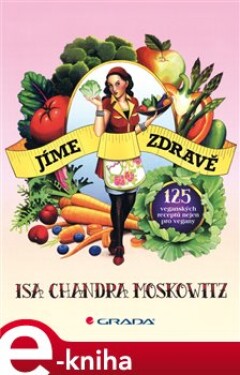 Jíme zdravě. 125 veganských receptů nejen pro vegany - Chandra Isa Moskowitz e-kniha