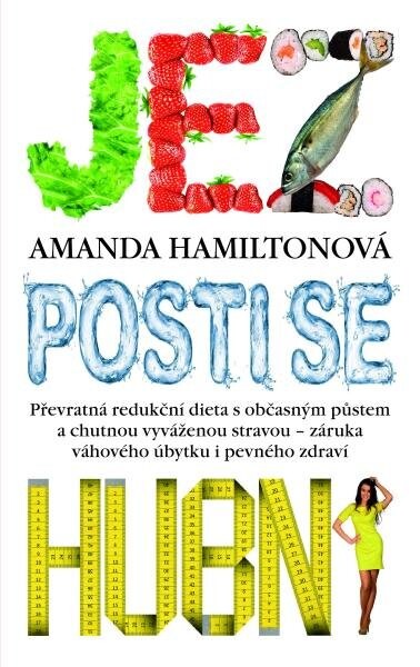 Jez, posti se, hubni - Převratná redukční dieta s občasným půstem a chutnou vyváženou stravou - záruka váhového úbytku i pevného zdraví - Amanda Hamilton