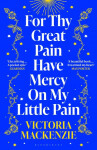 For Thy Great Pain Have Mercy On My Little Pain Victoria MacKenzie