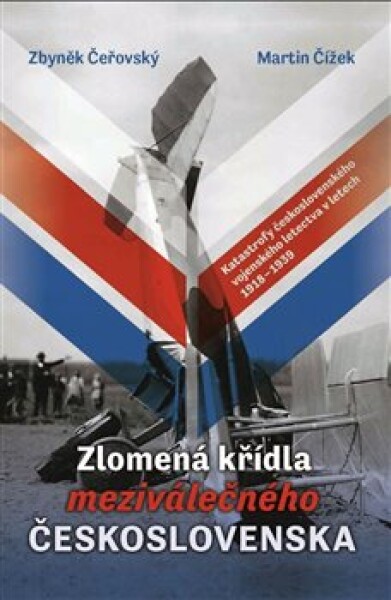 Zlomená křídla meziválečného Československa - Katastrofy československého vojenského letectva v letech 1918-1939 - Martin Čížek