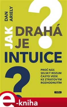 Jak drahá je intuice?. Proč nás selský rozum často vede ke ztrátovým rozhodnutím - Dan Ariely e-kniha