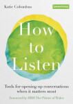 How to Listen : Tools for opening up conversations when it matters most - Katie Colombus