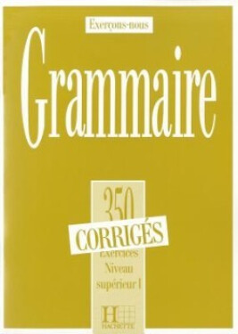 Grammaire 350 Exercices Niveau supérieur I. - Corrigés - kolektiv autorů