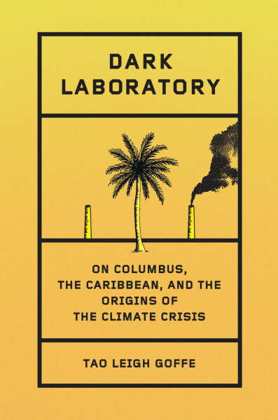 Dark Laboratory: On Columbus, the Caribbean, and the Origins of the Climate Crisis - Tao Leigh Goffe