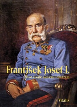 František Josef I. - Život císaře slovem i obrazem - Juliana Weitlaner