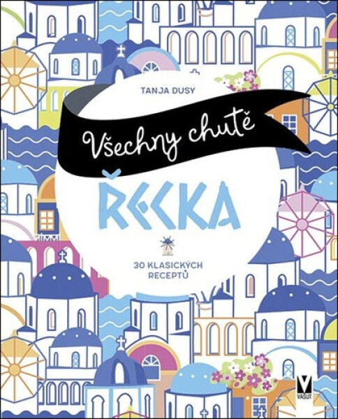 Všechny chutě Řecka - 30 klasických receptů - Tanja Dusyová