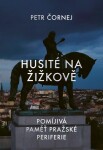 Husité na Žižkově / Pomíjivá paměť pražské periferie - Petr Čornej