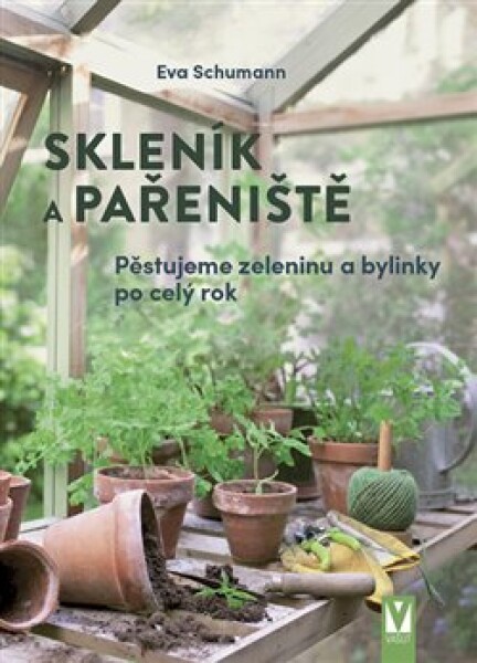 Skleník a pařeniště - Pěstujeme zeleninu a bylinky po celý rok - Eva Schumannová