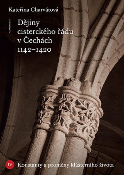 Dějiny cisterckého řádu v Čechách 1142-1420. Svazek IV. - Konstanty a proměny klášterního života - Kateřina Charvátová