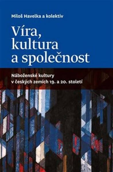 Víra, kultura společnost: Náboženské kultury českých zemích 19. 20. století Miloš Havelka