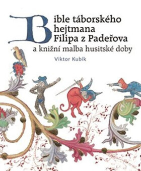 Bible táborského hejtmana Filipa z Padeřova a knižní malba husitské doby - Viktor Kubík