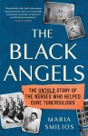 The Black Angels. The Untold Story of the Nurses Who Helped Cure Tuberculosis - Maria Smilios
