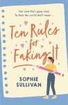 Ten Rules for Faking It: Can you fake it till you make it when it comes to love? - Sophie Sullivan