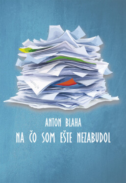Na čo som ešte nezabudol - Anton Blaha