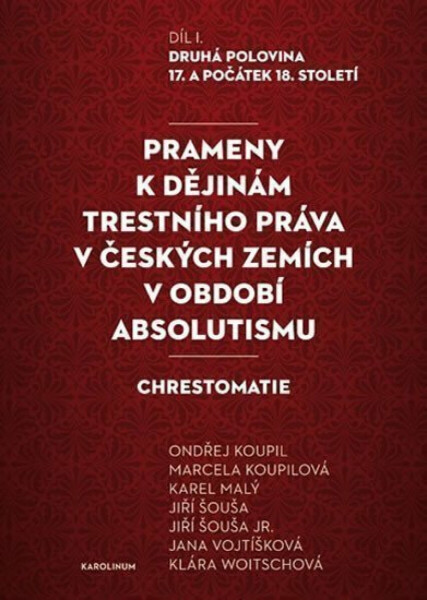 Prameny k dějinám trestního práva v českých zemích v období absolutismu - Karel Malý, Ondřej Koupil, Jiří Šouša, Klára Woitschová, Jiří Šouša ml., Jan