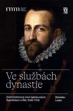 Ve službách dynastie - Dietrichsteinové mezi habsburským Španělskem a Říší, 1548–1700. - Stanislav Luska