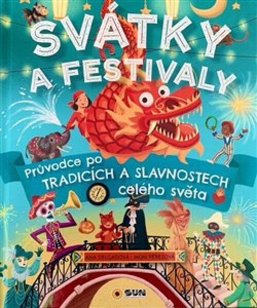 Svátky a Festivaly - Průvodce po tradicích a slavnostech celého světa - Ana Delgado