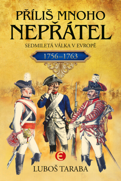 Příliš mnoho nepřátel - Sedmiletá válka v Evropě 1756–1763 - Luboš Taraba