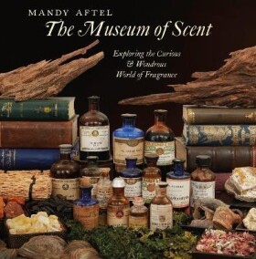 The Museum of Scent: Exploring the Curious and Wondrous World of Fragrance - Mandy Aftel
