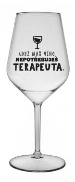 KDYŽ MÁŠ VÍNO, NEPOTŘEBUJEŠ TERAPEUTA - čirá nerozbitná sklenice na víno 470 ml
