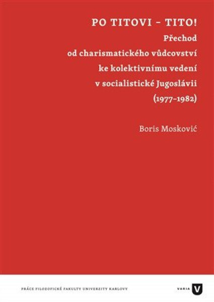 Po Titovi - Tito! - Přechod od charismatického vůdcovství ke kolektivnímu vedení v socialistické Jugoslávii (1977–1982) - Boris Moskovič