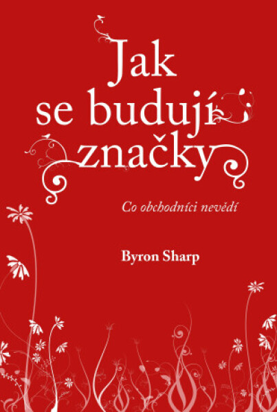 Jak se budují značky: Co obchodníci nevědí - Byron Sharp