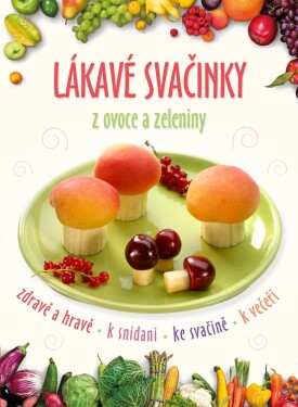 Lákavé svačinky z ovoce a zeleniny - kolektiv autorů