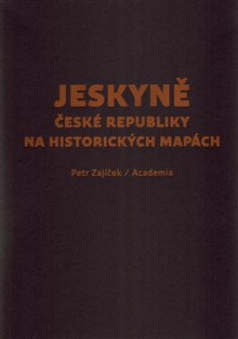 Jeskyně České republiky na historických mapách Petr Zajíček