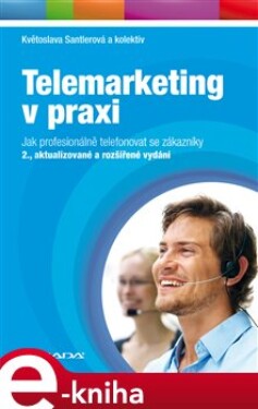 Telemarketing v praxi. Jak profesionálně telefonovat se zákazníky - 2., aktualizované a rozšířené vydání - Květoslava Santlerová e-kniha