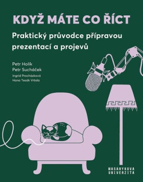 Když máte co říct - Praktický průvodce přípravou prezentací a projevů - Petr Holík